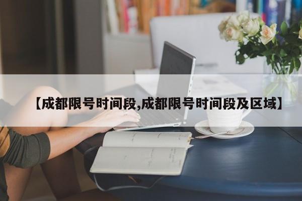 【成都限号时间段,成都限号时间段及区域】