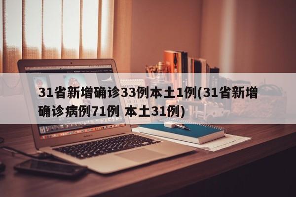 31省新增确诊33例本土1例(31省新增确诊病例71例 本土31例)
