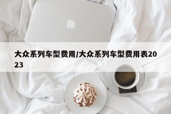 大众系列车型费用/大众系列车型费用表2023