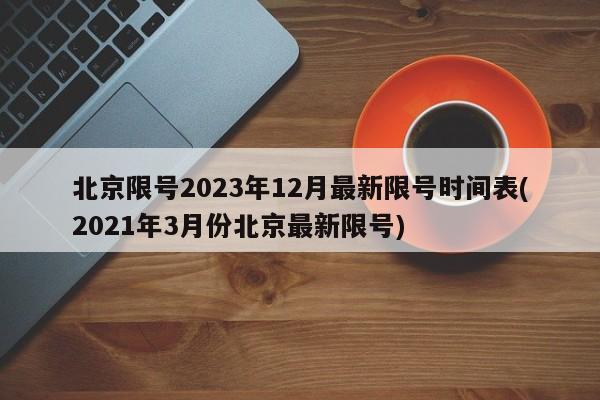 北京限号2023年12月最新限号时间表(2021年3月份北京最新限号)