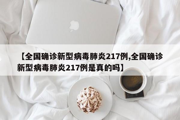 【全国确诊新型病毒肺炎217例,全国确诊新型病毒肺炎217例是真的吗】