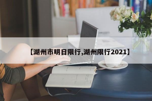 【湖州市明日限行,湖州限行2021】