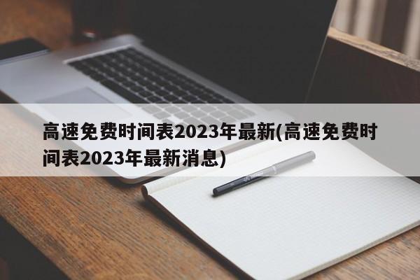 高速免费时间表2023年最新(高速免费时间表2023年最新消息)
