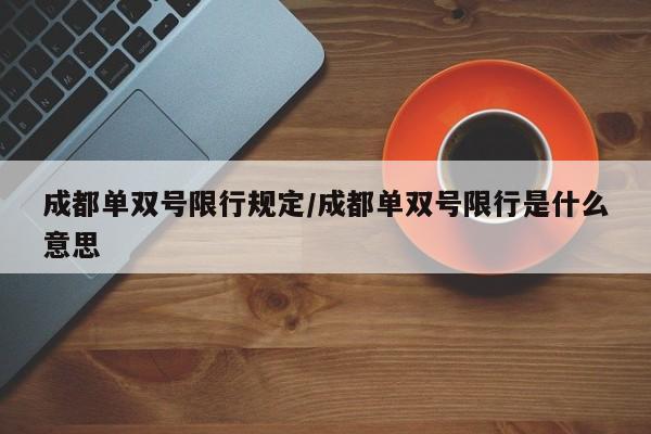 成都单双号限行规定/成都单双号限行是什么意思