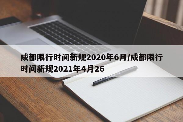 成都限行时间新规2020年6月/成都限行时间新规2021年4月26