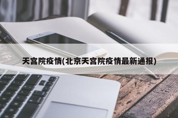 天宫院疫情(北京天宫院疫情最新通报)