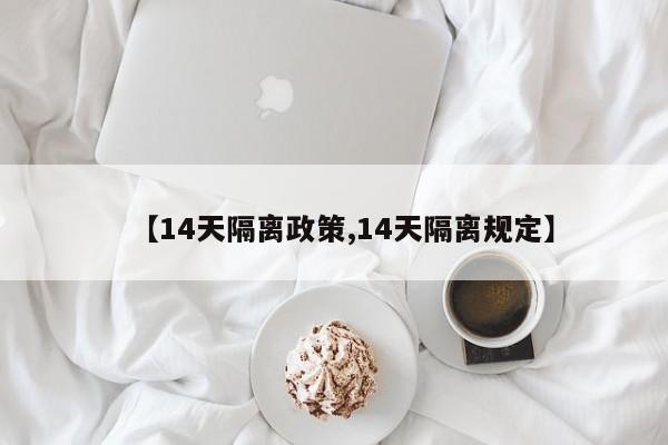 【14天隔离政策,14天隔离规定】