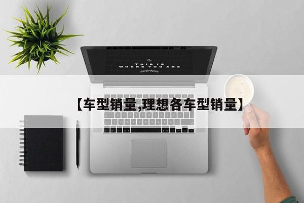 【车型销量,理想各车型销量】