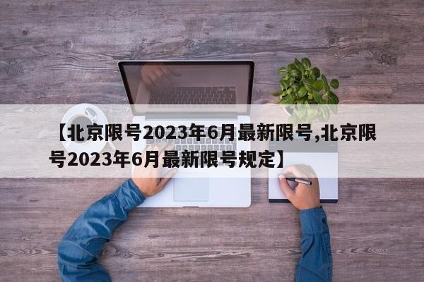 【北京限号2023年6月最新限号,北京限号2023年6月最新限号规定】