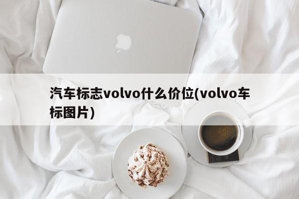汽车标志volvo什么价位(volvo车标图片)