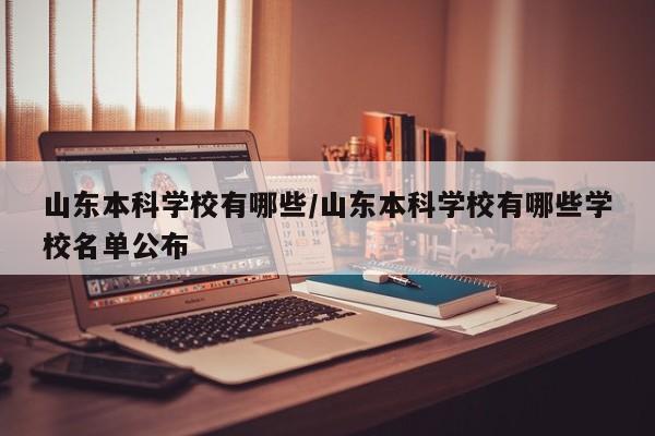 山东本科学校有哪些/山东本科学校有哪些学校名单公布