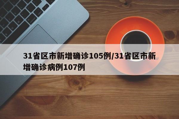 31省区市新增确诊105例/31省区市新增确诊病例107例