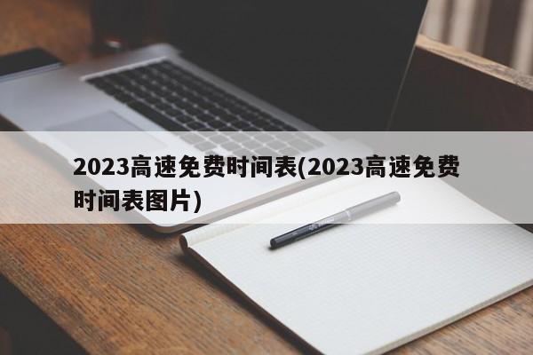 2023高速免费时间表(2023高速免费时间表图片)