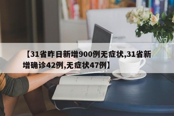 【31省昨日新增900例无症状,31省新增确诊42例,无症状47例】