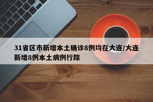 31省区市新增本土确诊8例均在大连/大连新增8例本土病例行踪