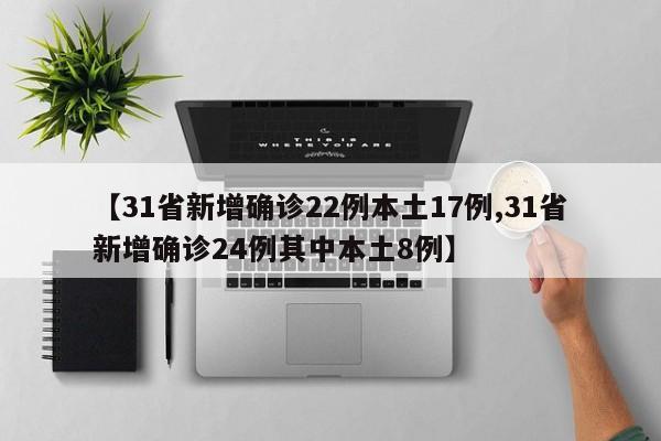 【31省新增确诊22例本土17例,31省新增确诊24例其中本土8例】
