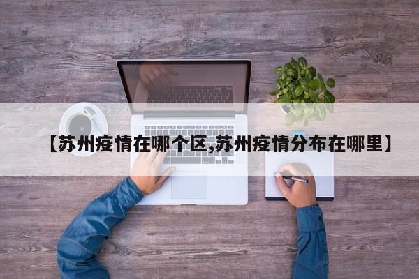 【苏州疫情在哪个区,苏州疫情分布在哪里】
