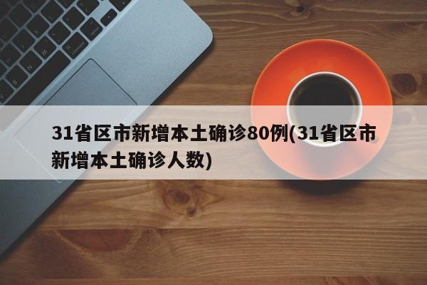 31省区市新增本土确诊80例(31省区市新增本土确诊人数)