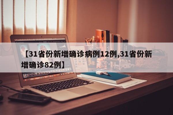 【31省份新增确诊病例12例,31省份新增确诊82例】