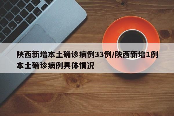 陕西新增本土确诊病例33例/陕西新增1例本土确诊病例具体情况