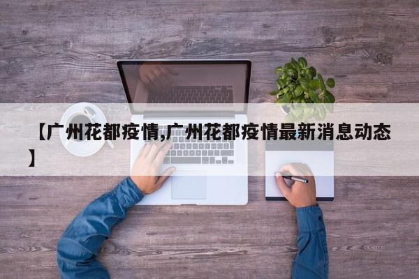 【广州花都疫情,广州花都疫情最新消息动态】
