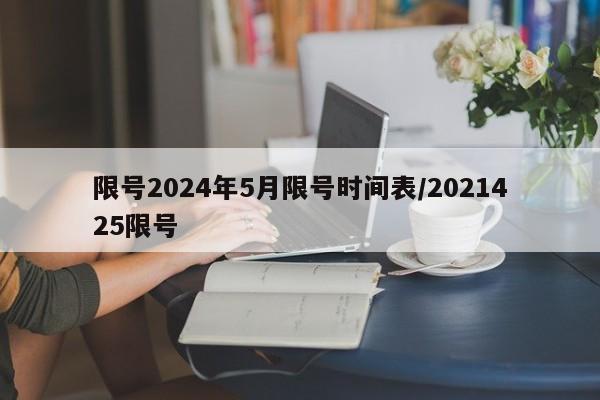 限号2024年5月限号时间表/2021425限号