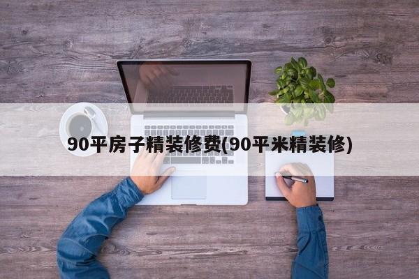 90平房子精装修费(90平米精装修)