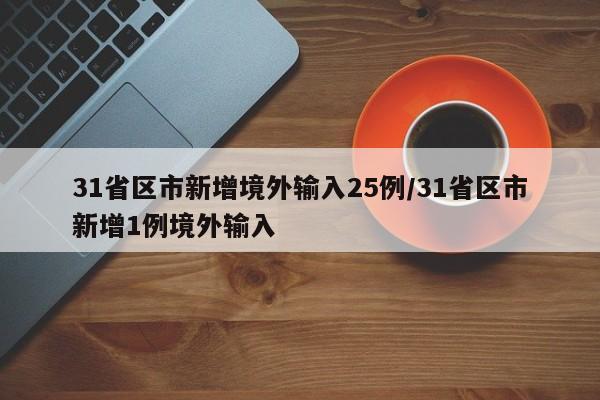 31省区市新增境外输入25例/31省区市新增1例境外输入