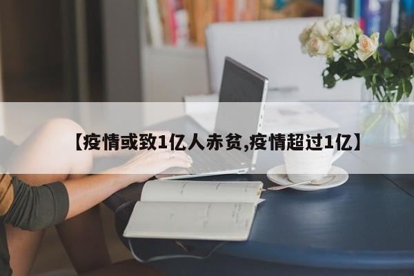 【疫情或致1亿人赤贫,疫情超过1亿】