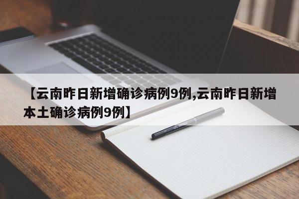 【云南昨日新增确诊病例9例,云南昨日新增本土确诊病例9例】