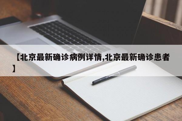 【北京最新确诊病例详情,北京最新确诊患者】
