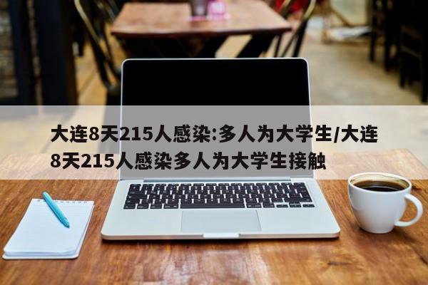 大连8天215人感染:多人为大学生/大连8天215人感染多人为大学生接触