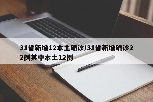 31省新增12本土确诊/31省新增确诊22例其中本土12例