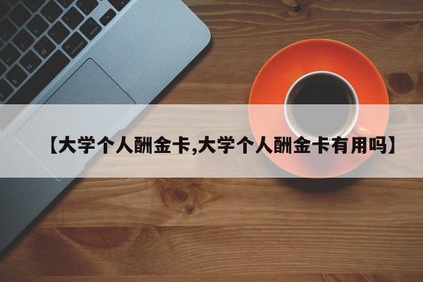 【大学个人酬金卡,大学个人酬金卡有用吗】