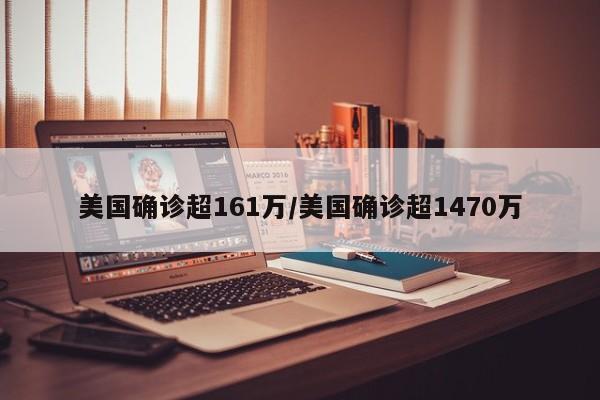 美国确诊超161万/美国确诊超1470万