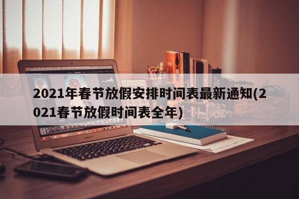 2021年春节放假安排时间表最新通知(2021春节放假时间表全年)