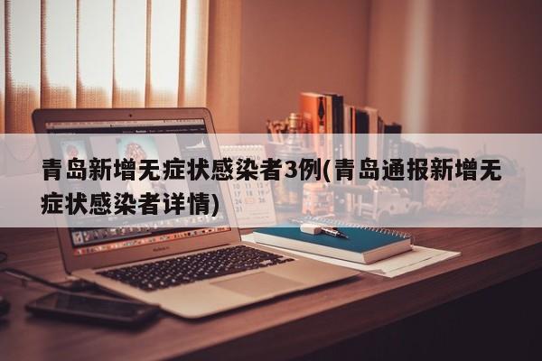青岛新增无症状感染者3例(青岛通报新增无症状感染者详情)