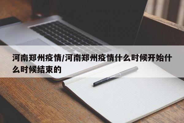 河南郑州疫情/河南郑州疫情什么时候开始什么时候结束的