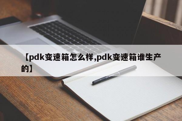 【pdk变速箱怎么样,pdk变速箱谁生产的】