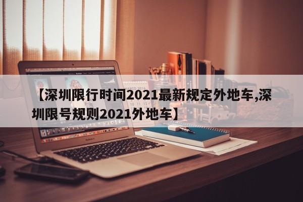 【深圳限行时间2021最新规定外地车,深圳限号规则2021外地车】