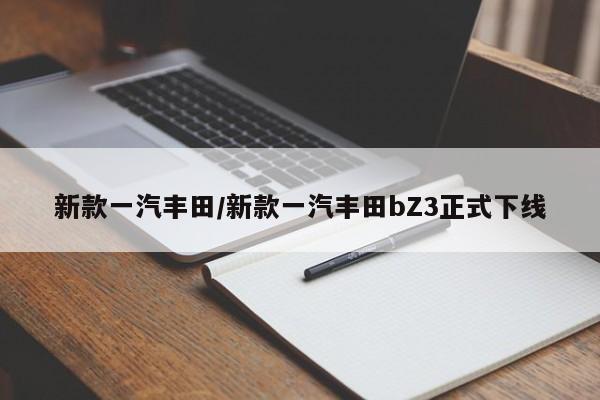 新款一汽丰田/新款一汽丰田bZ3正式下线