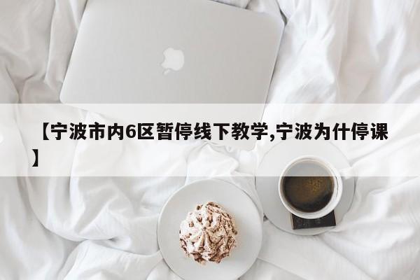 【宁波市内6区暂停线下教学,宁波为什停课】