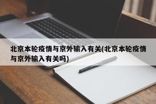 北京本轮疫情与京外输入有关(北京本轮疫情与京外输入有关吗)