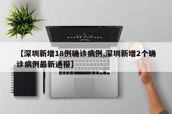 【深圳新增18例确诊病例,深圳新增2个确诊病例最新通报】