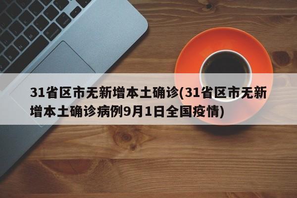 31省区市无新增本土确诊(31省区市无新增本土确诊病例9月1日全国疫情)