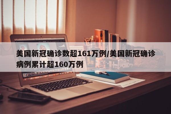 美国新冠确诊数超161万例/美国新冠确诊病例累计超160万例