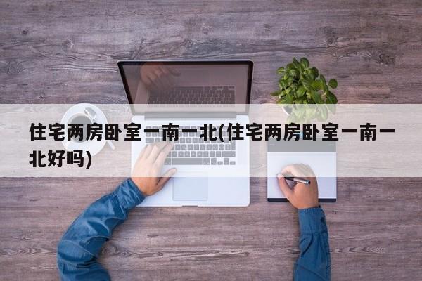 住宅两房卧室一南一北(住宅两房卧室一南一北好吗)