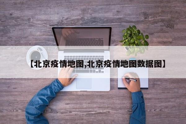 【北京疫情地图,北京疫情地图数据图】