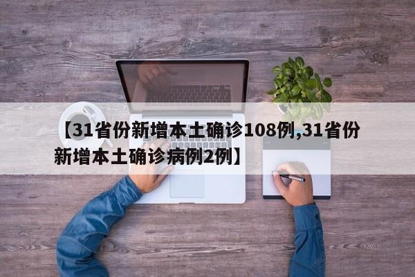 【31省份新增本土确诊108例,31省份新增本土确诊病例2例】
