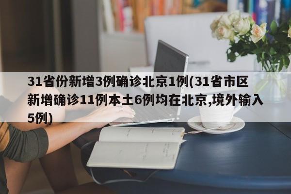 31省份新增3例确诊北京1例(31省市区新增确诊11例本土6例均在北京,境外输入5例)